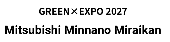 GREEN×EXPO 2027 Mitsubishi Minnano Miraikan
