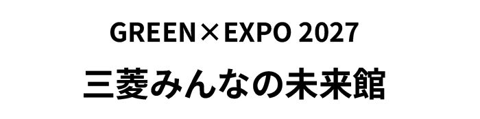 GREEN×EXPO 2027 三菱みんなの未来館